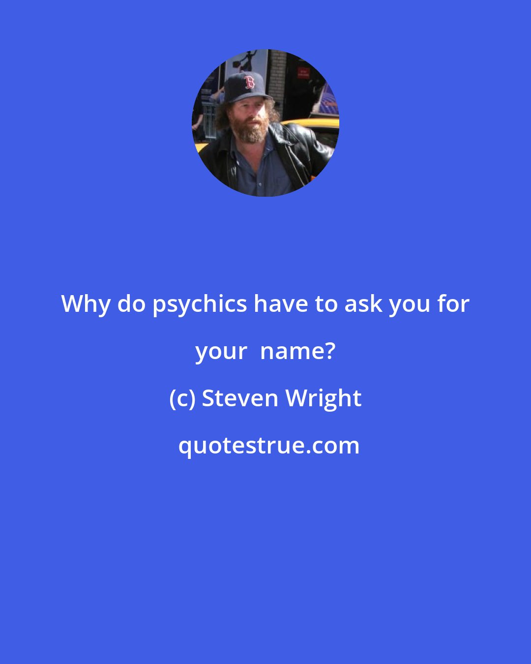 Steven Wright: Why do psychics have to ask you for your  name?