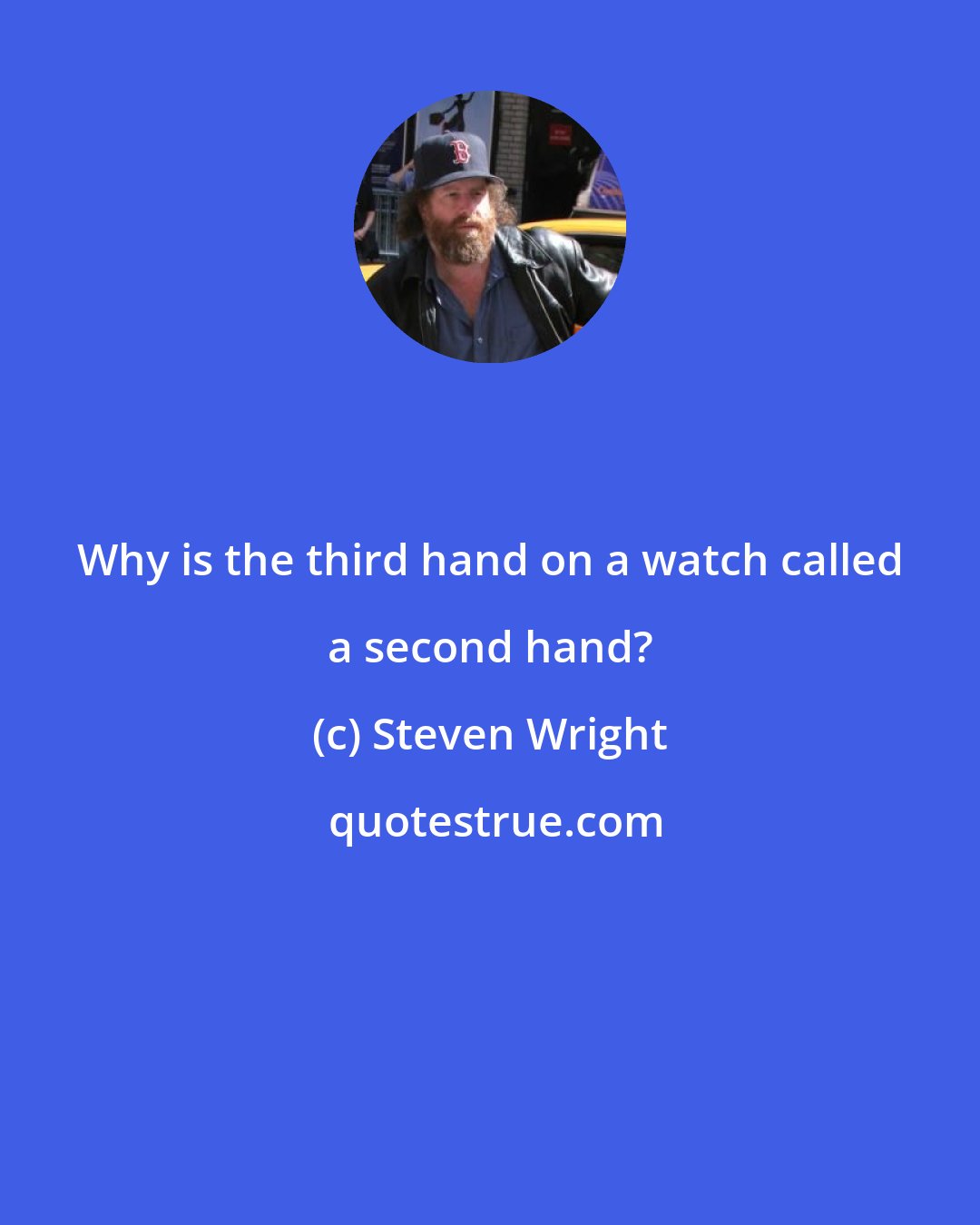 Steven Wright: Why is the third hand on a watch called a second hand?