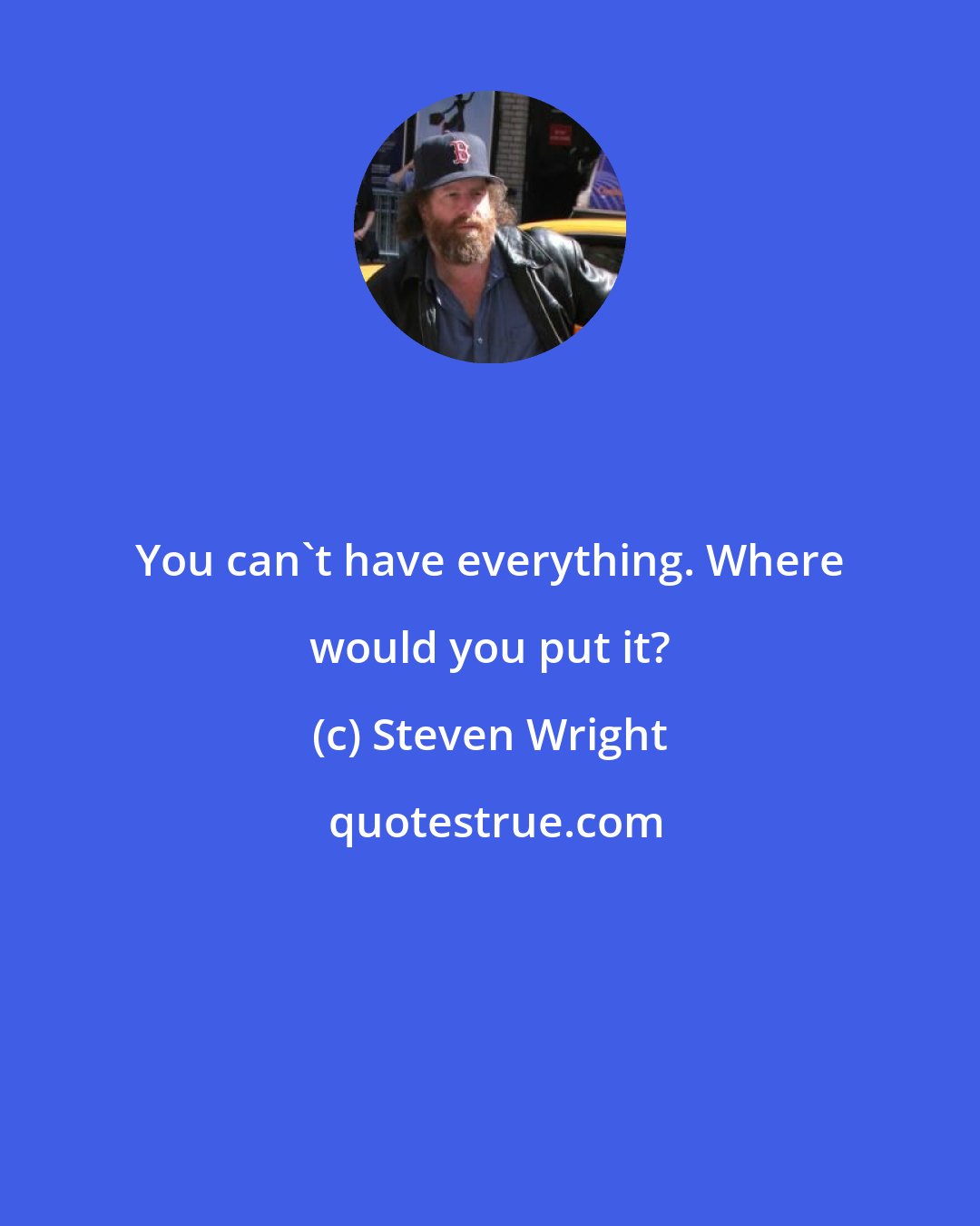 Steven Wright: You can't have everything. Where would you put it?