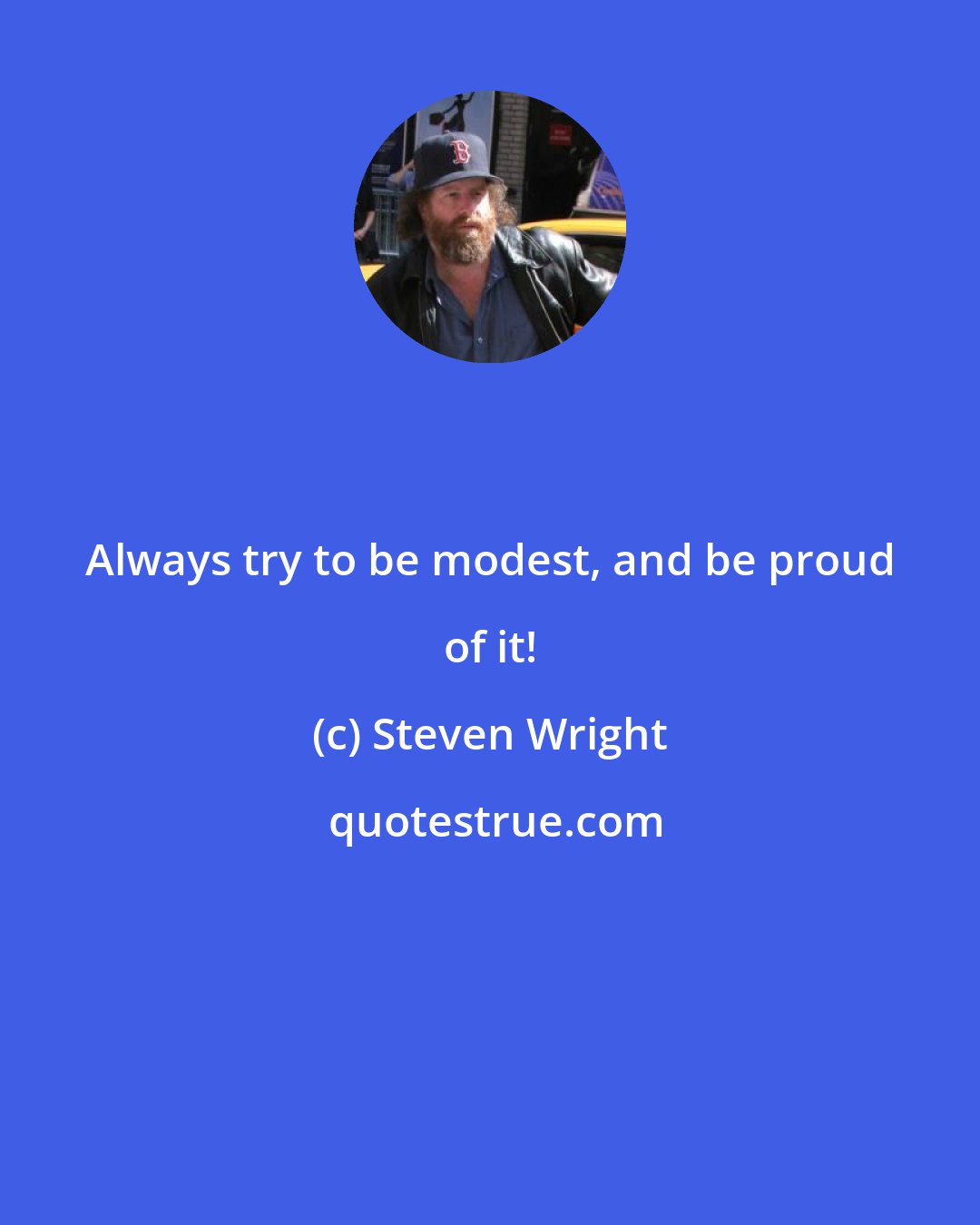 Steven Wright: Always try to be modest, and be proud of it!