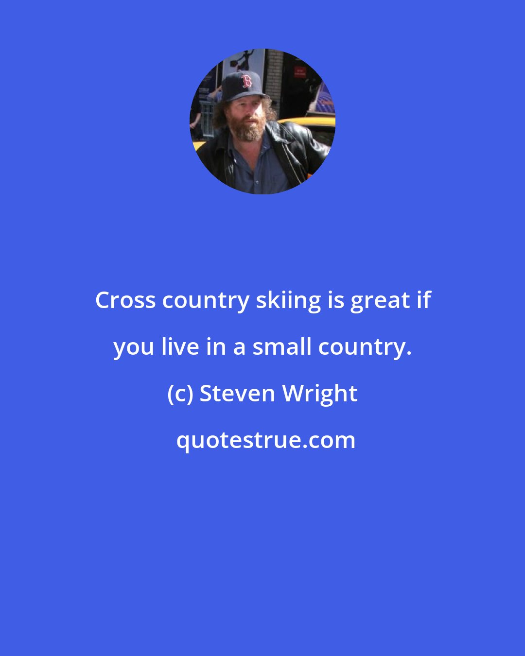 Steven Wright: Cross country skiing is great if you live in a small country.