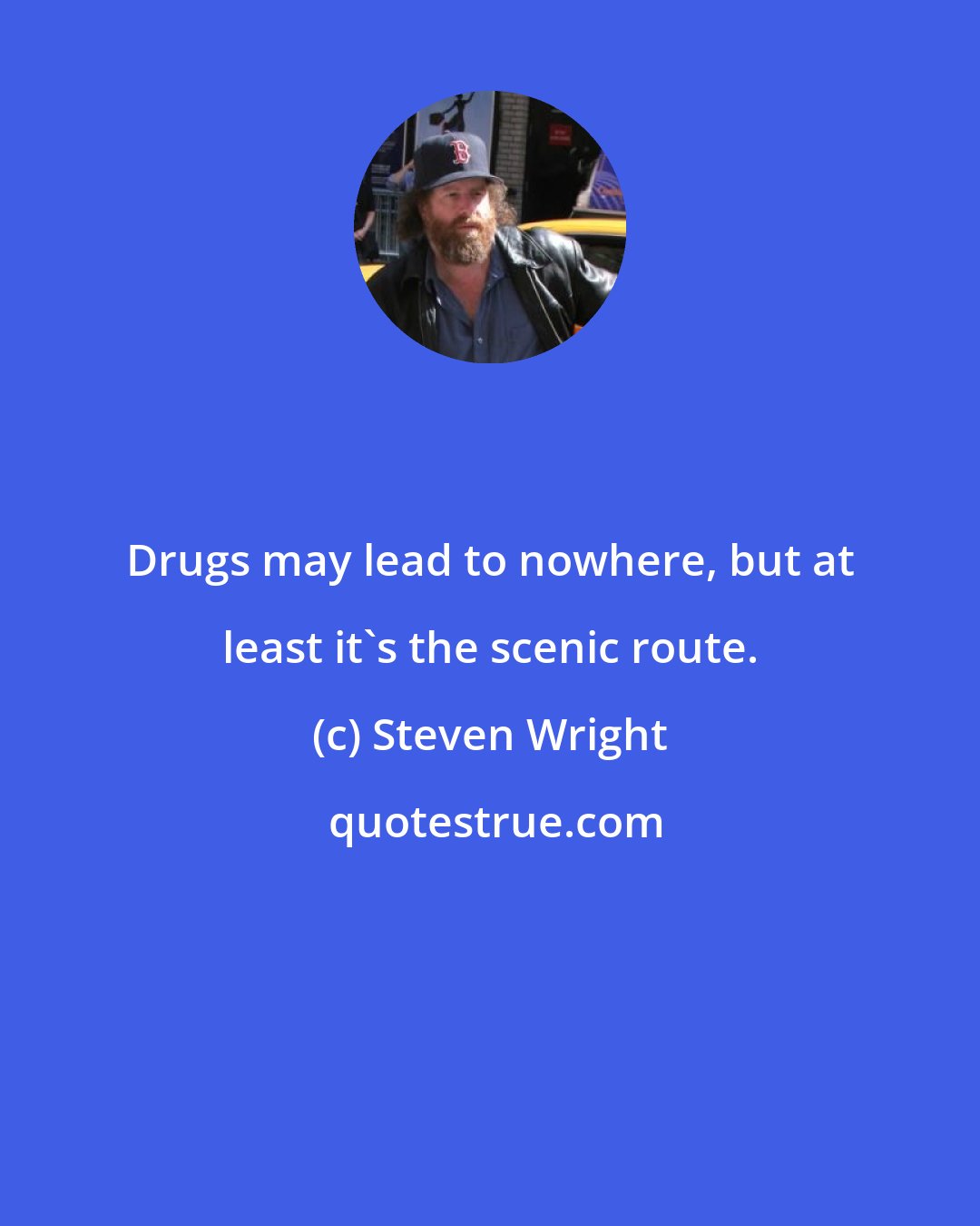 Steven Wright: Drugs may lead to nowhere, but at least it's the scenic route.