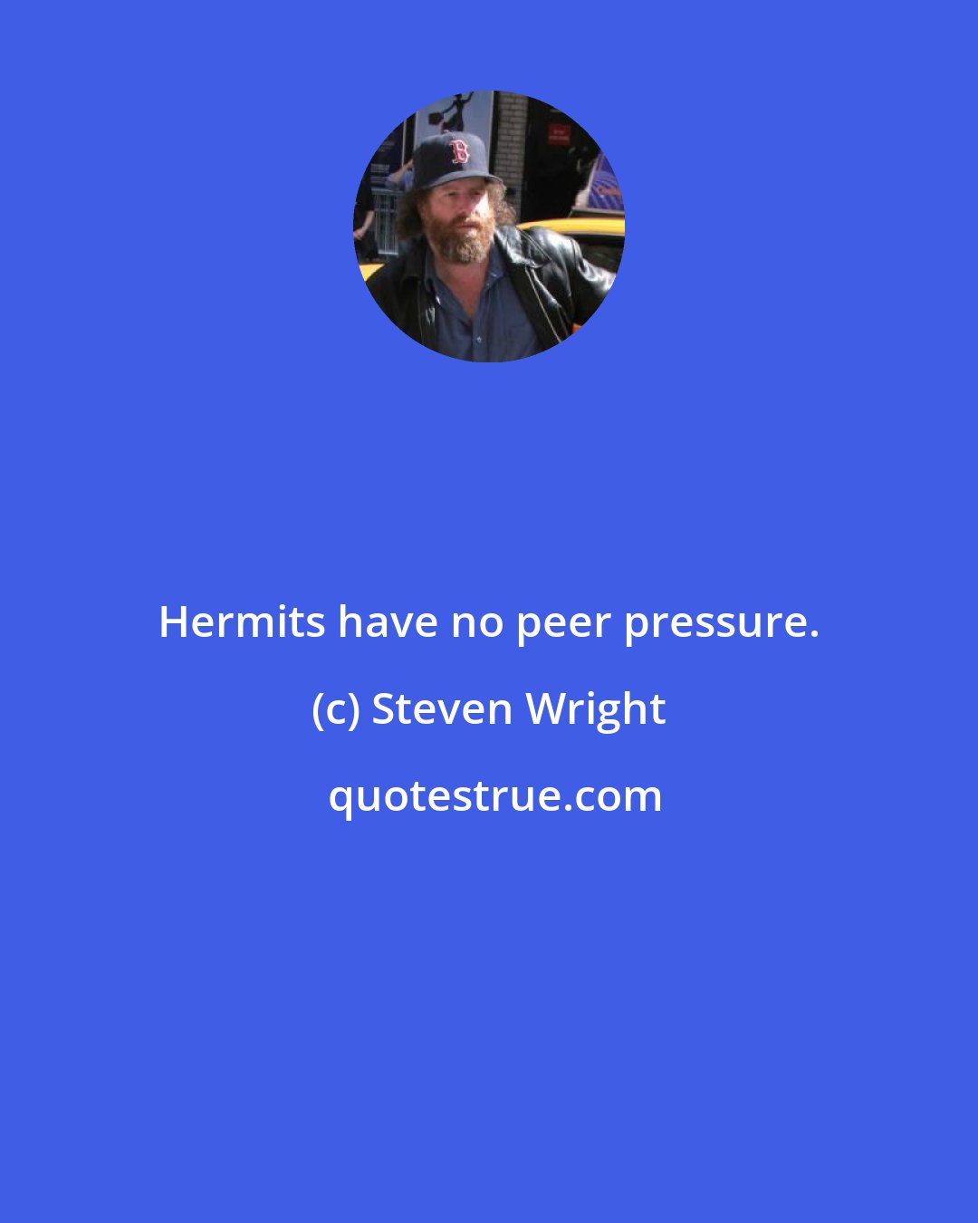 Steven Wright: Hermits have no peer pressure.