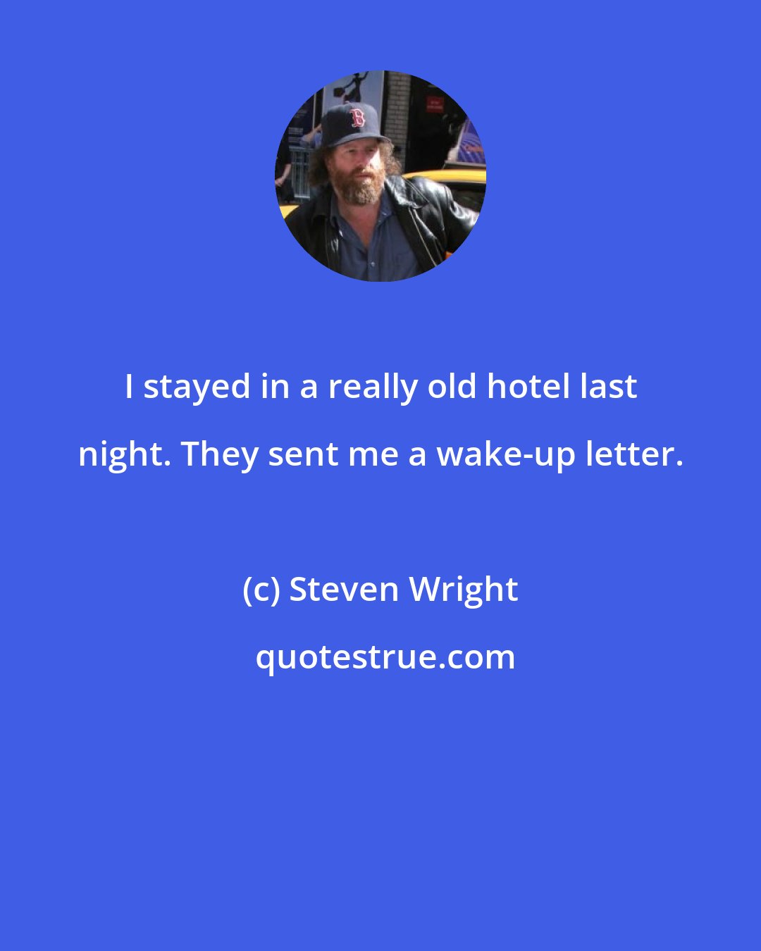 Steven Wright: I stayed in a really old hotel last night. They sent me a wake-up letter.