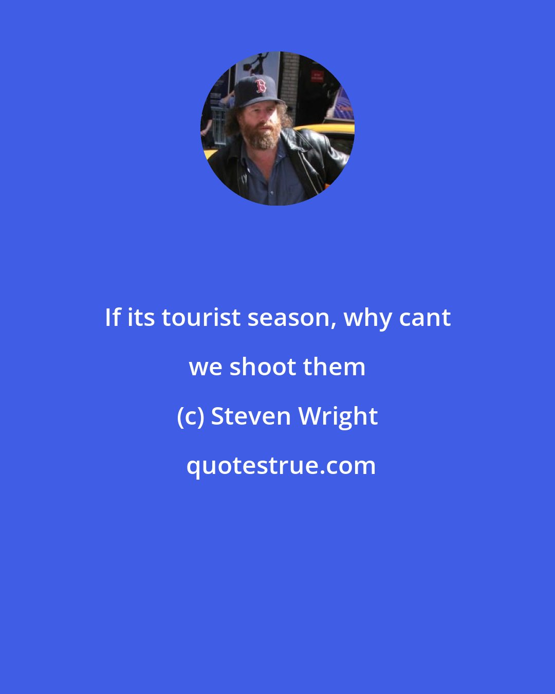 Steven Wright: If its tourist season, why cant we shoot them