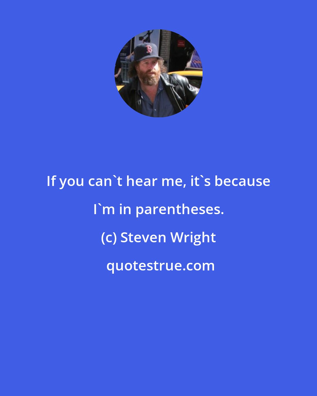 Steven Wright: If you can't hear me, it's because I'm in parentheses.