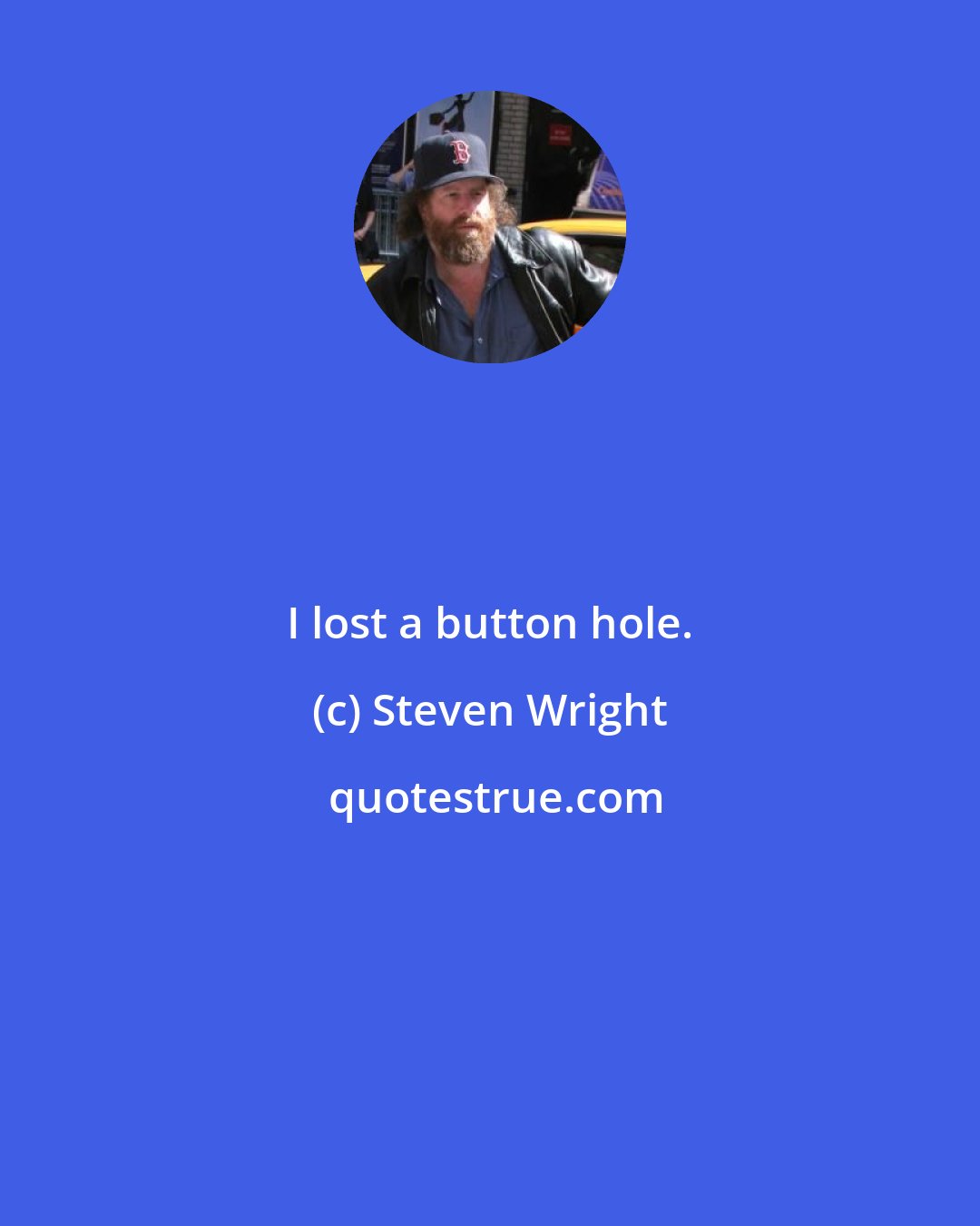 Steven Wright: I lost a button hole.