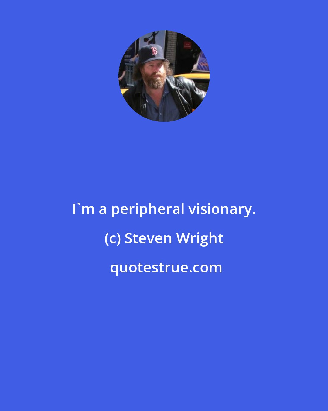 Steven Wright: I'm a peripheral visionary.