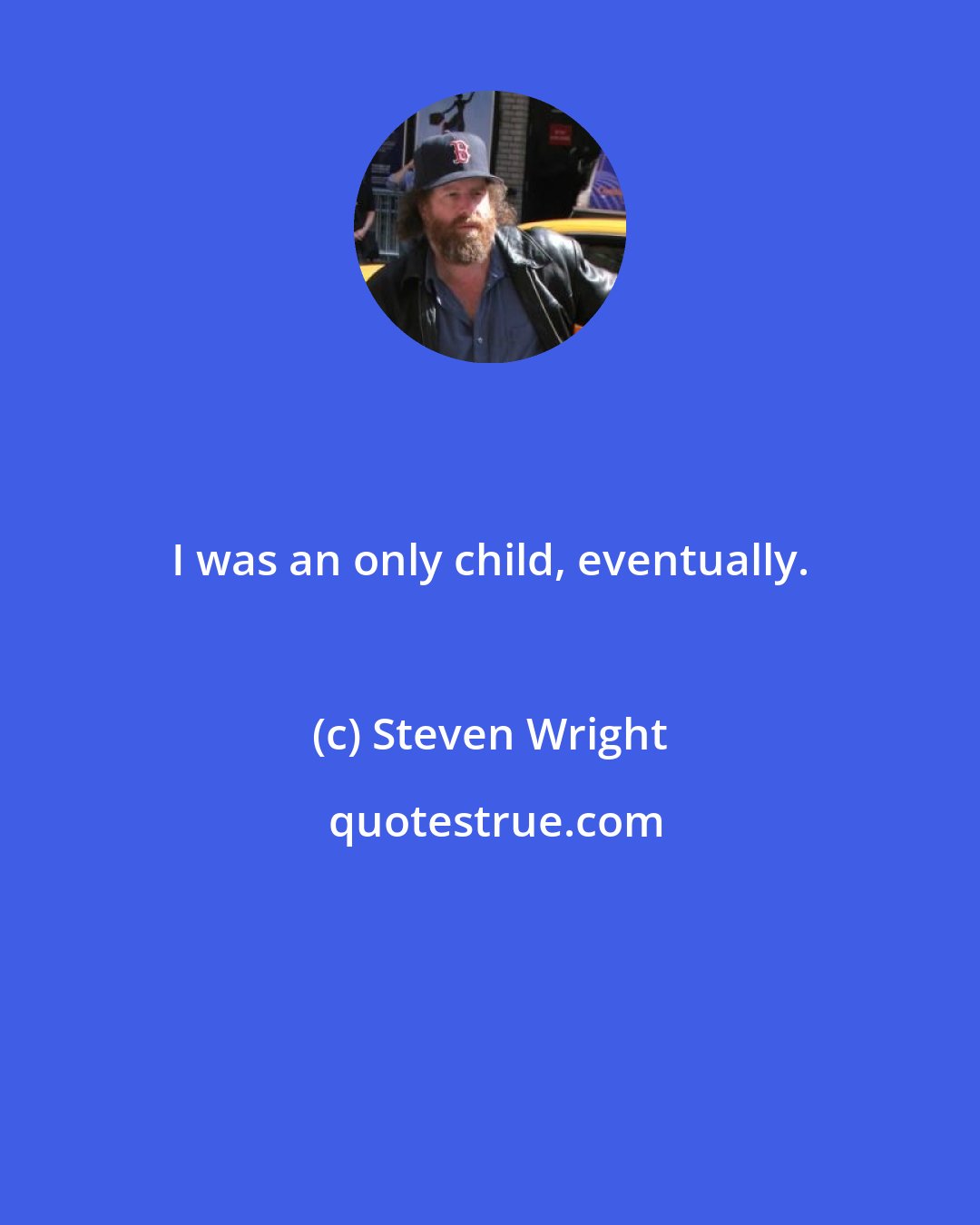 Steven Wright: I was an only child, eventually.