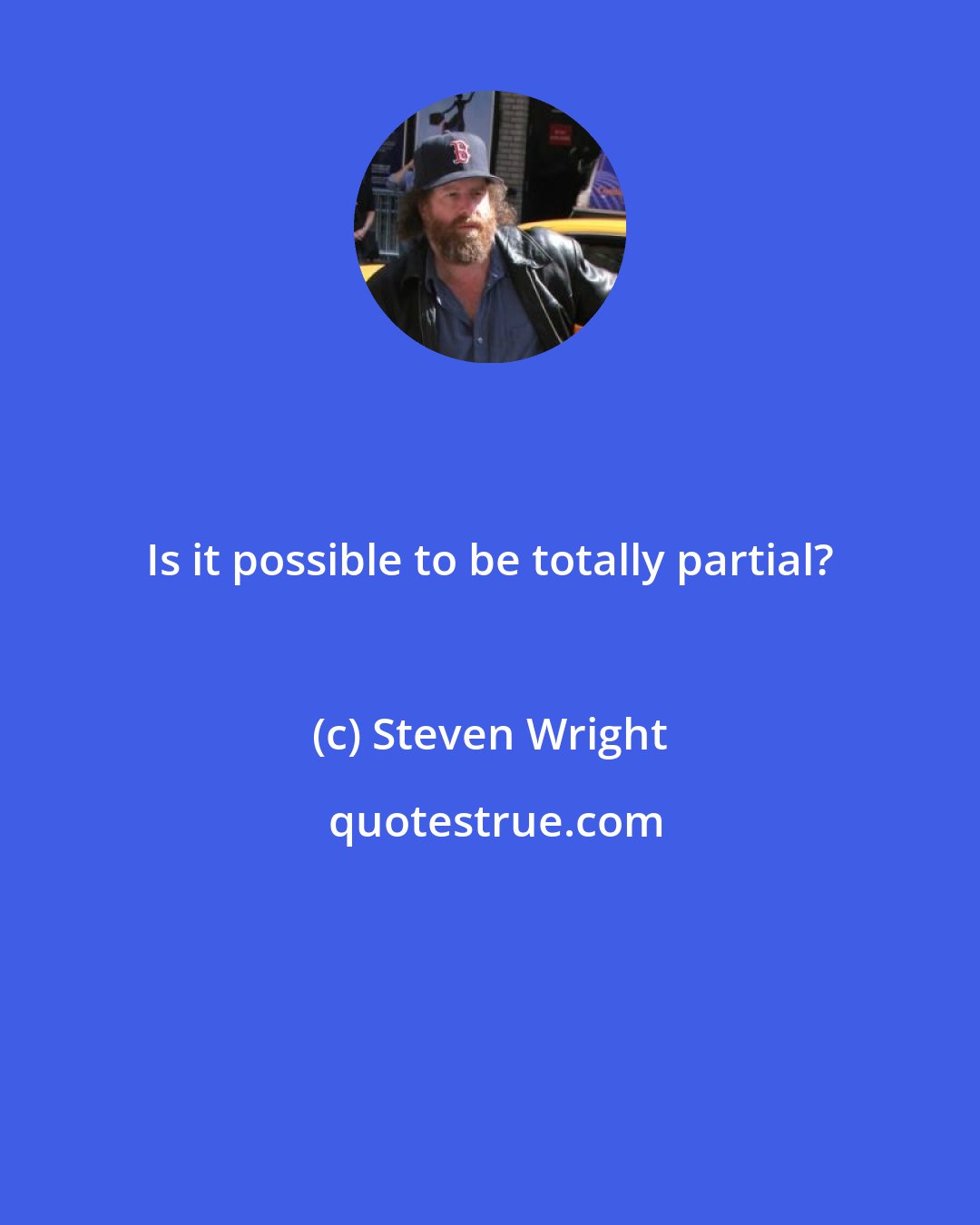 Steven Wright: Is it possible to be totally partial?