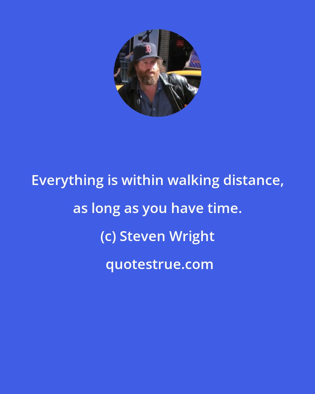 Steven Wright: Everything is within walking distance, as long as you have time.