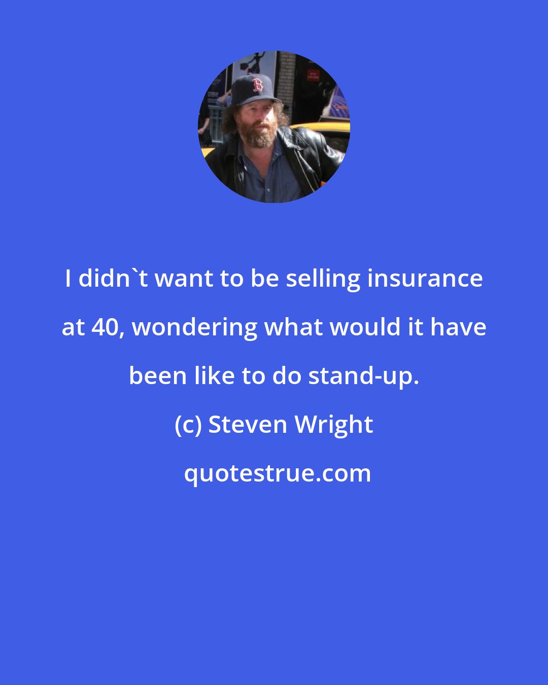 Steven Wright: I didn't want to be selling insurance at 40, wondering what would it have been like to do stand-up.