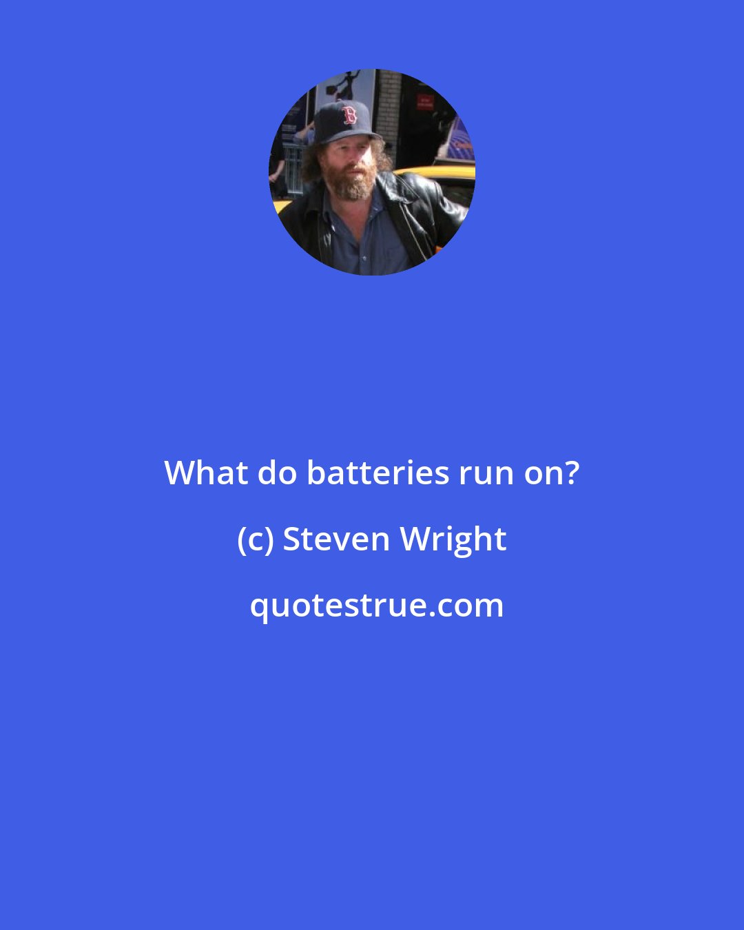 Steven Wright: What do batteries run on?