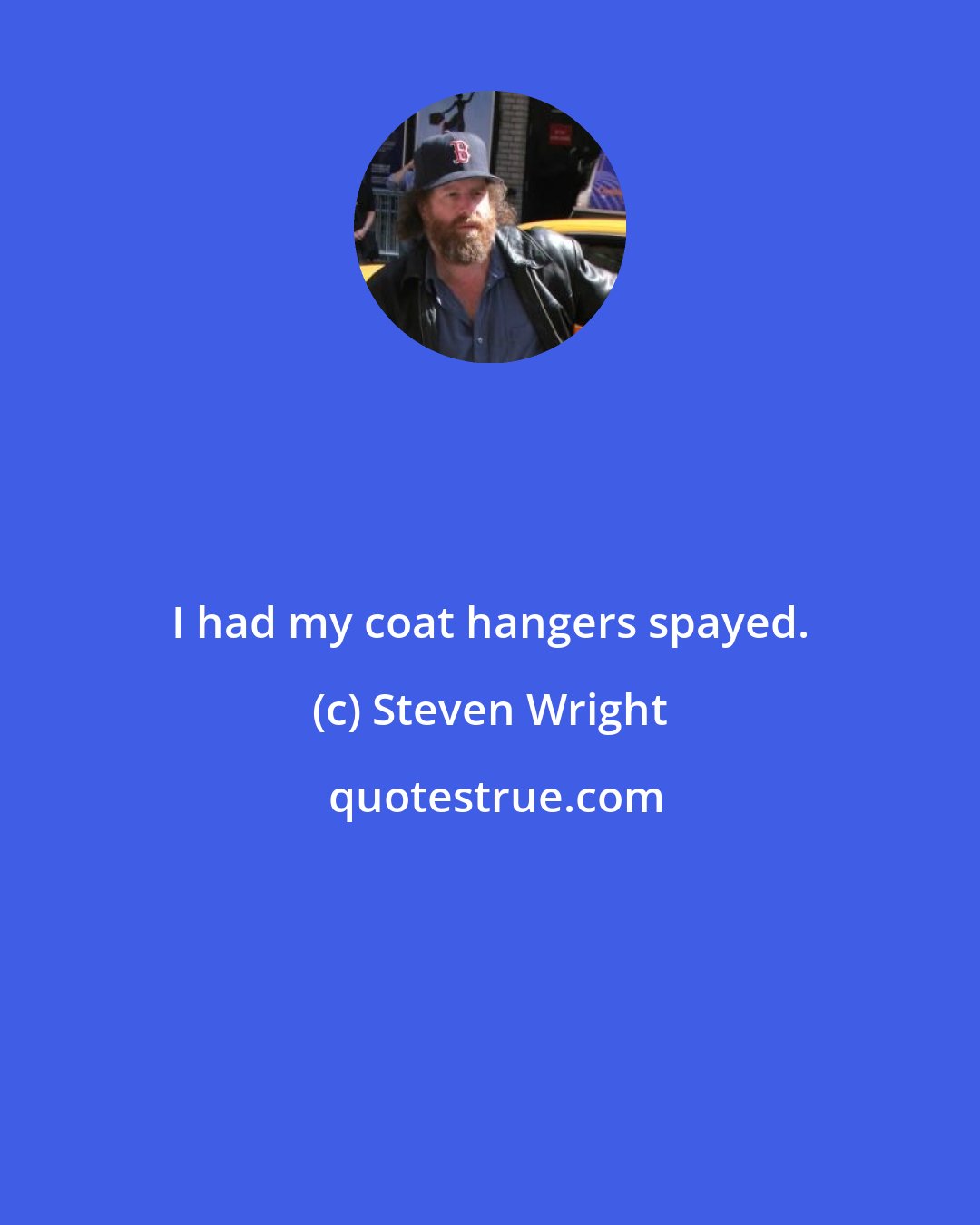 Steven Wright: I had my coat hangers spayed.