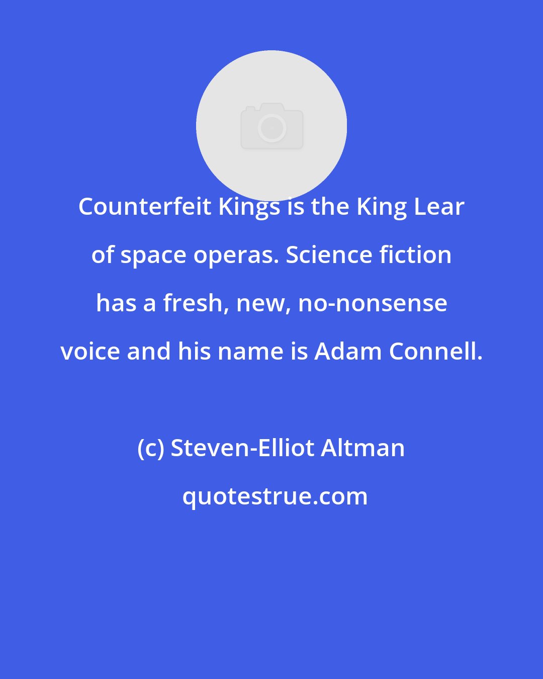 Steven-Elliot Altman: Counterfeit Kings is the King Lear of space operas. Science fiction has a fresh, new, no-nonsense voice and his name is Adam Connell.