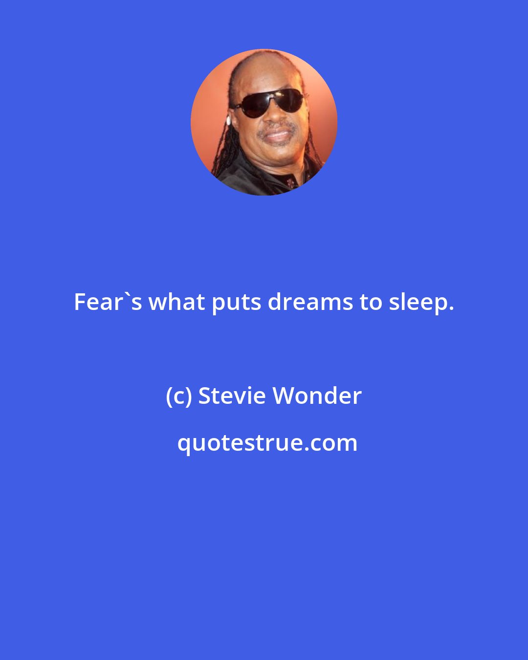 Stevie Wonder: Fear's what puts dreams to sleep.