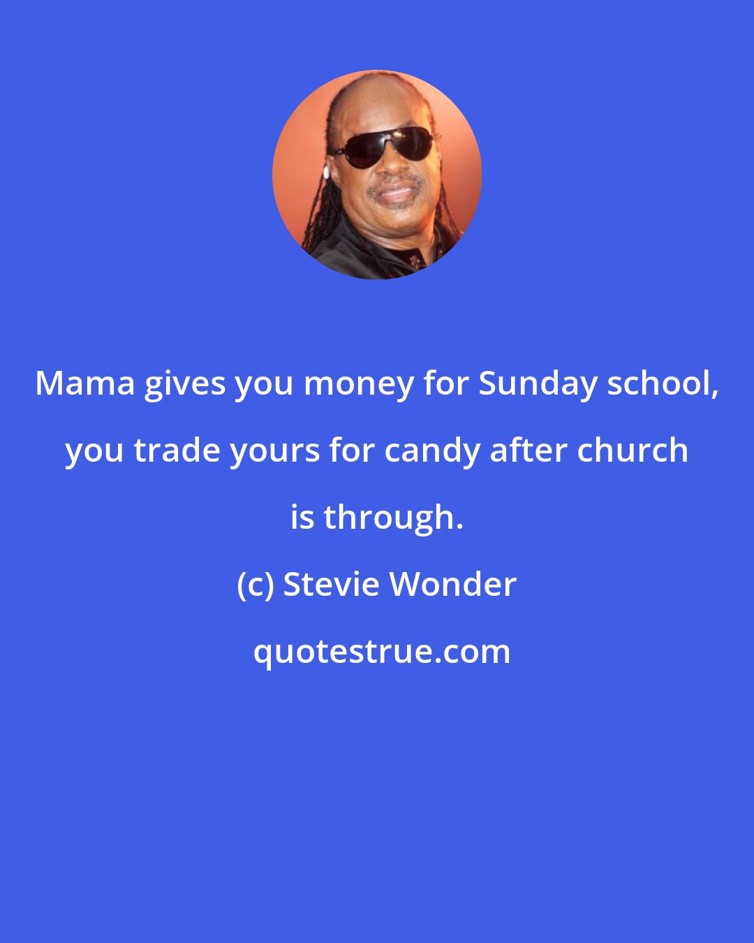 Stevie Wonder: Mama gives you money for Sunday school, you trade yours for candy after church is through.