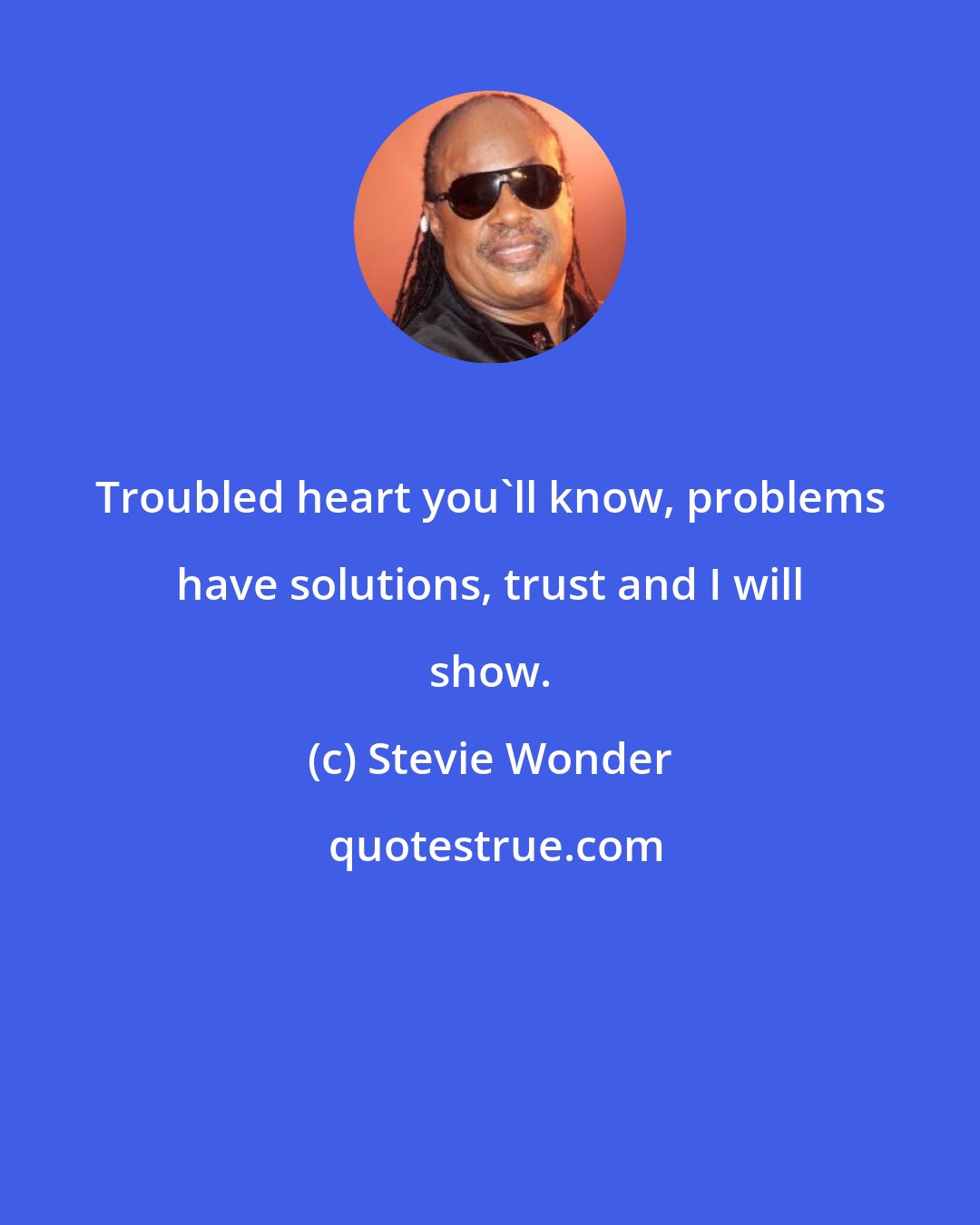 Stevie Wonder: Troubled heart you'll know, problems have solutions, trust and I will show.