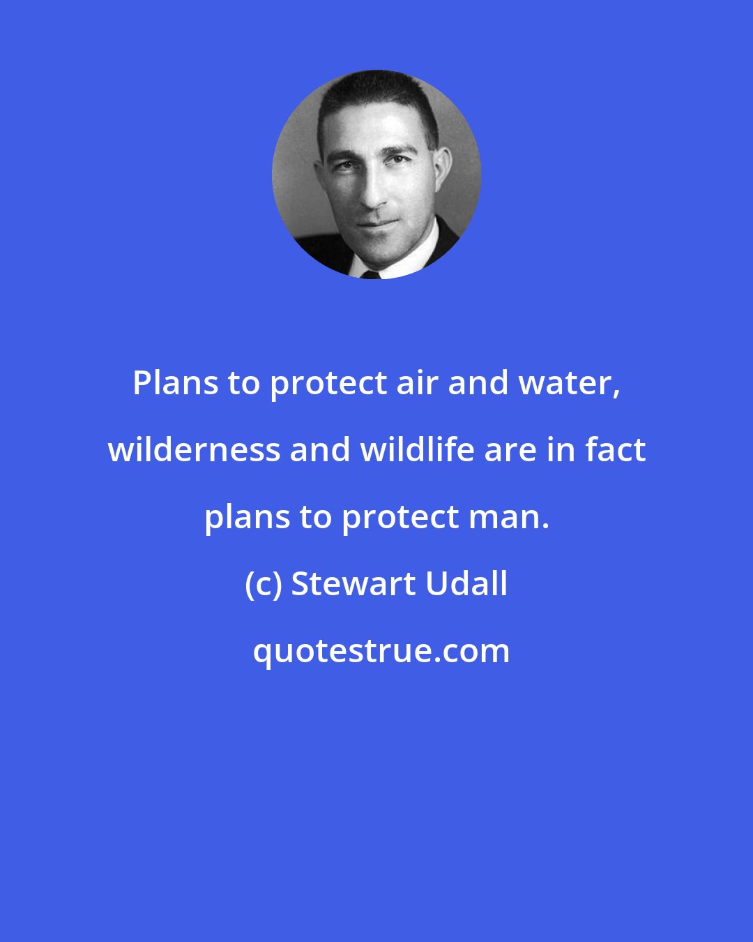 Stewart Udall: Plans to protect air and water, wilderness and wildlife are in fact plans to protect man.