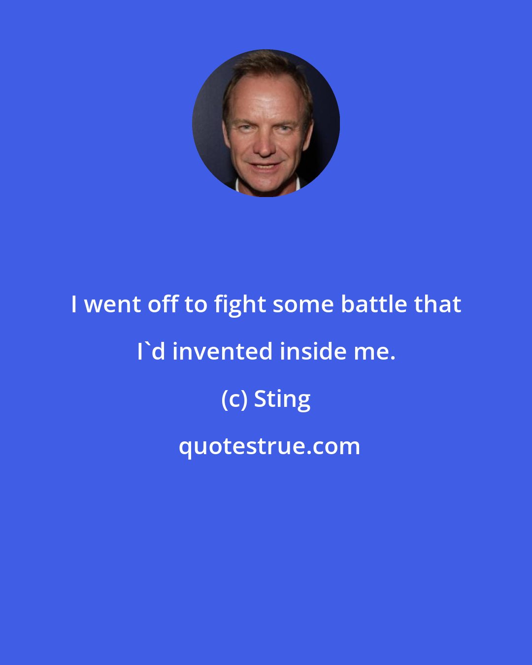 Sting: I went off to fight some battle that I'd invented inside me.