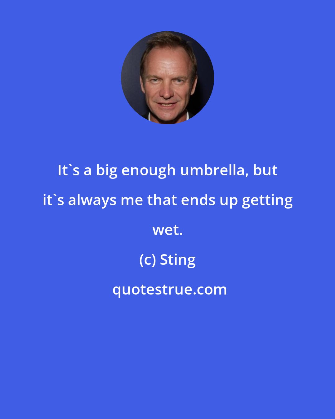 Sting: It's a big enough umbrella, but it's always me that ends up getting wet.