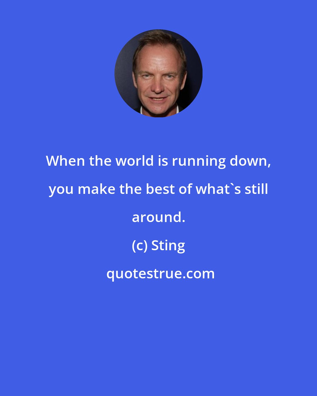 Sting: When the world is running down, you make the best of what's still around.