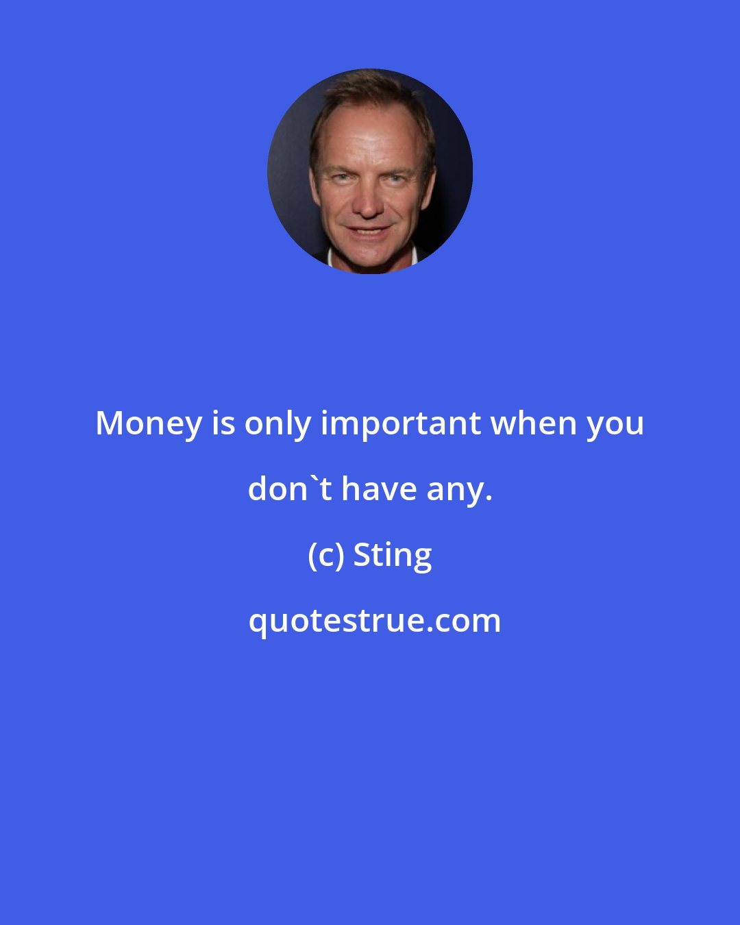 Sting: Money is only important when you don't have any.