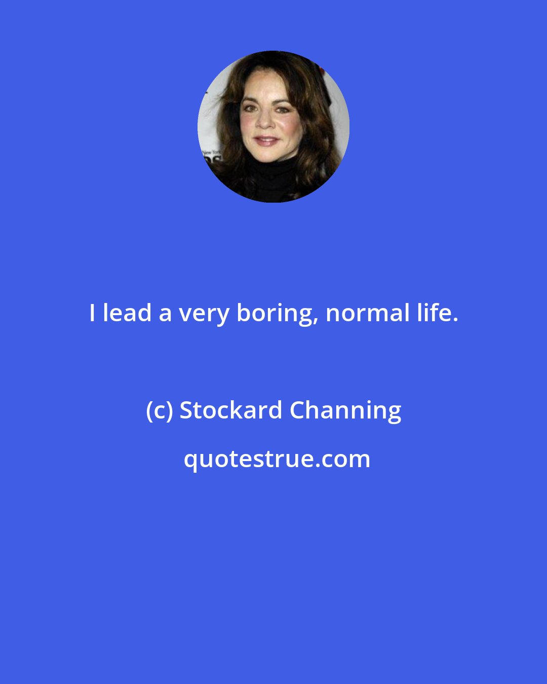 Stockard Channing: I lead a very boring, normal life.