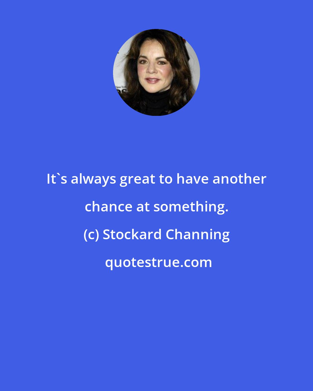 Stockard Channing: It's always great to have another chance at something.
