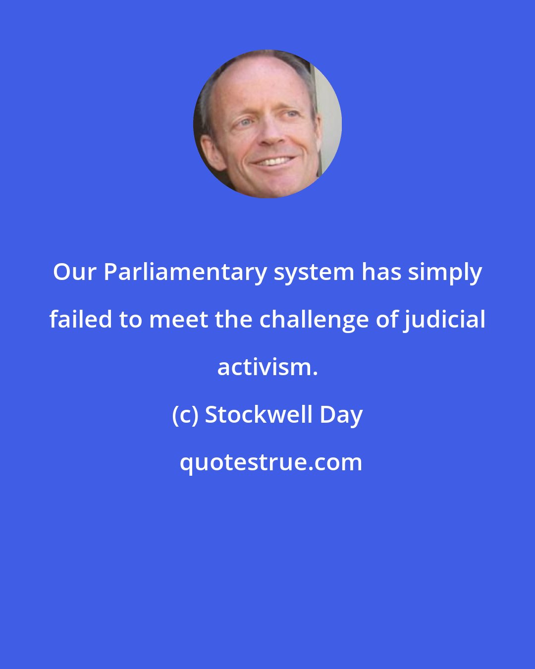 Stockwell Day: Our Parliamentary system has simply failed to meet the challenge of judicial activism.