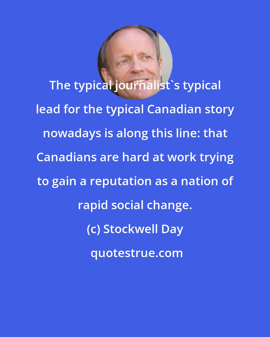 Stockwell Day: The typical journalist's typical lead for the typical Canadian story nowadays is along this line: that Canadians are hard at work trying to gain a reputation as a nation of rapid social change.