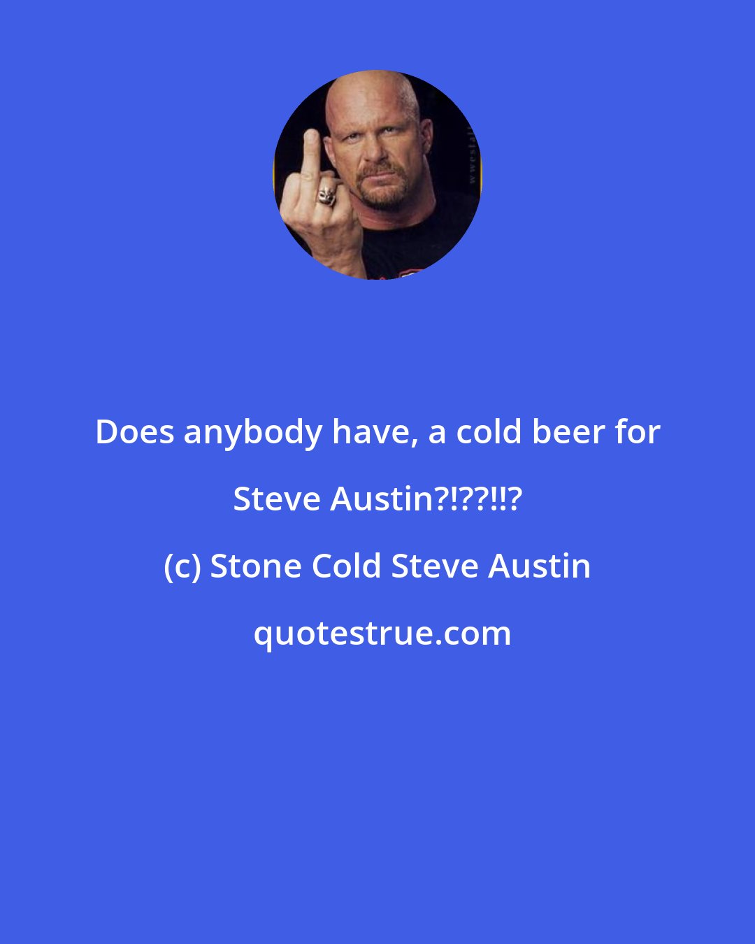 Stone Cold Steve Austin: Does anybody have, a cold beer for Steve Austin?!??!!?