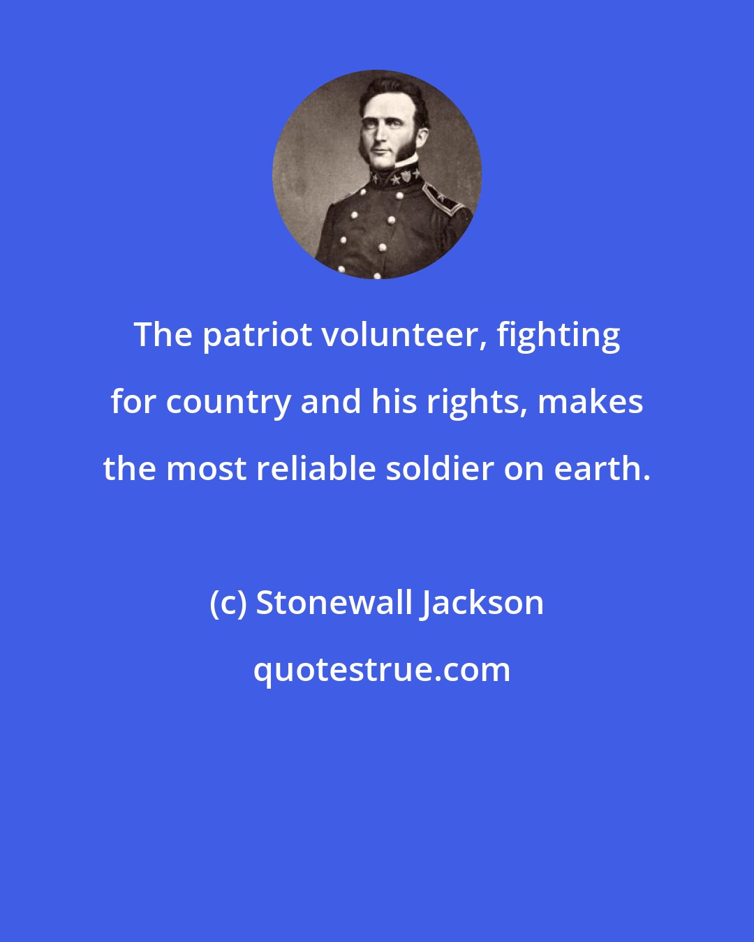 Stonewall Jackson: The patriot volunteer, fighting for country and his rights, makes the most reliable soldier on earth.