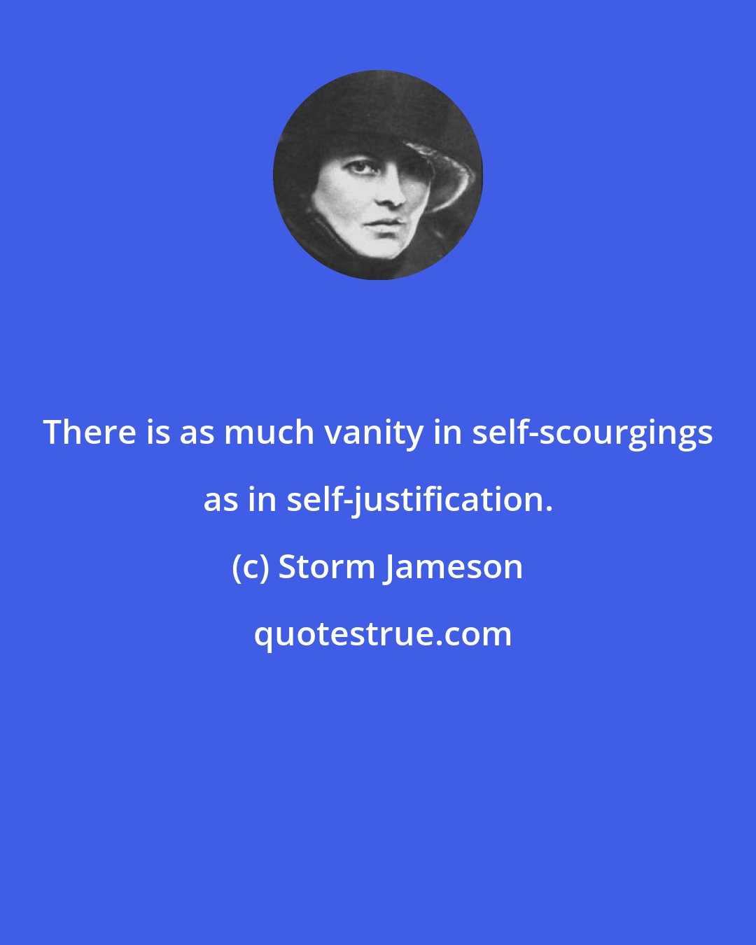 Storm Jameson: There is as much vanity in self-scourgings as in self-justification.