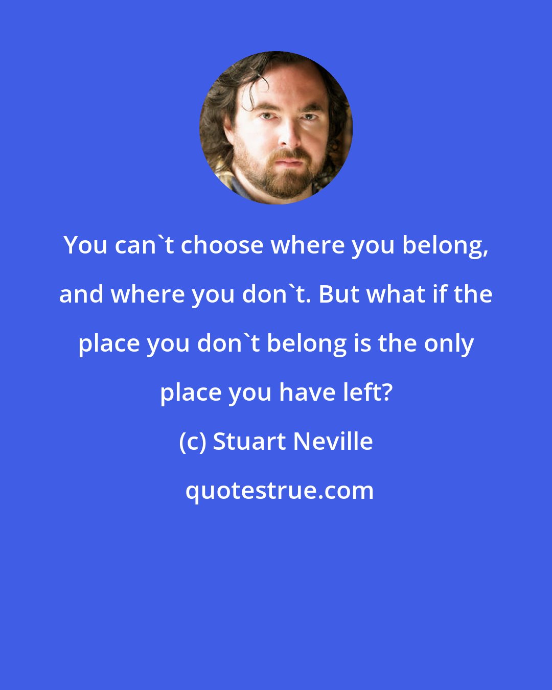 Stuart Neville: You can't choose where you belong, and where you don't. But what if the place you don't belong is the only place you have left?