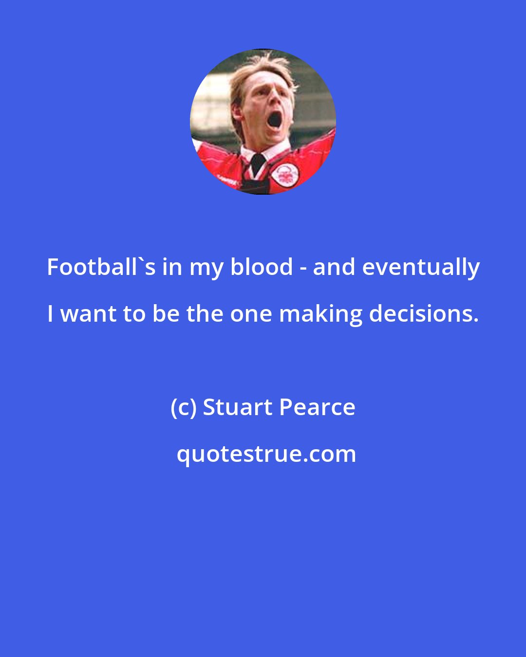 Stuart Pearce: Football's in my blood - and eventually I want to be the one making decisions.