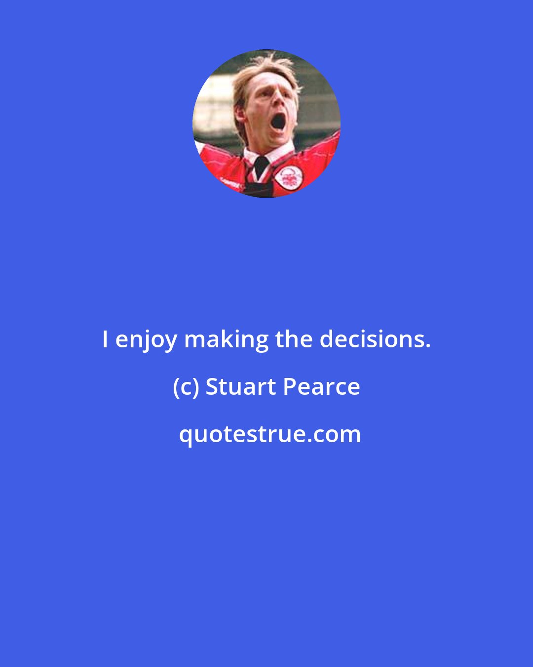 Stuart Pearce: I enjoy making the decisions.