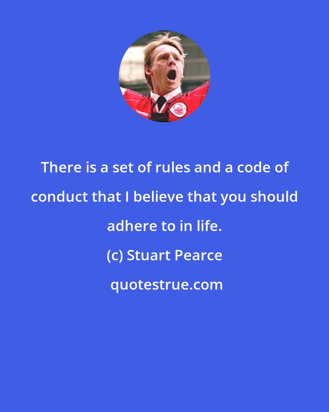 Stuart Pearce: There is a set of rules and a code of conduct that I believe that you should adhere to in life.
