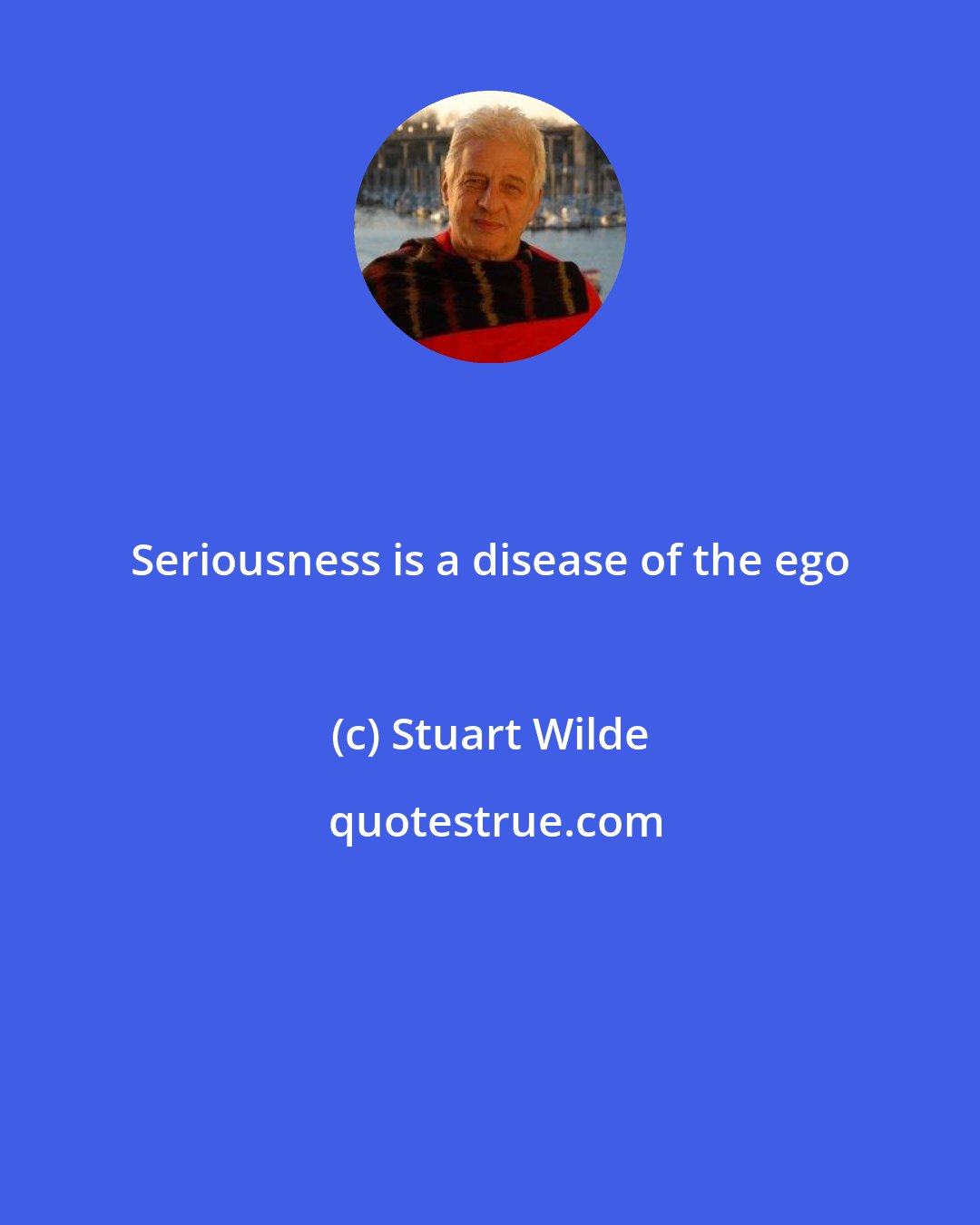 Stuart Wilde: Seriousness is a disease of the ego