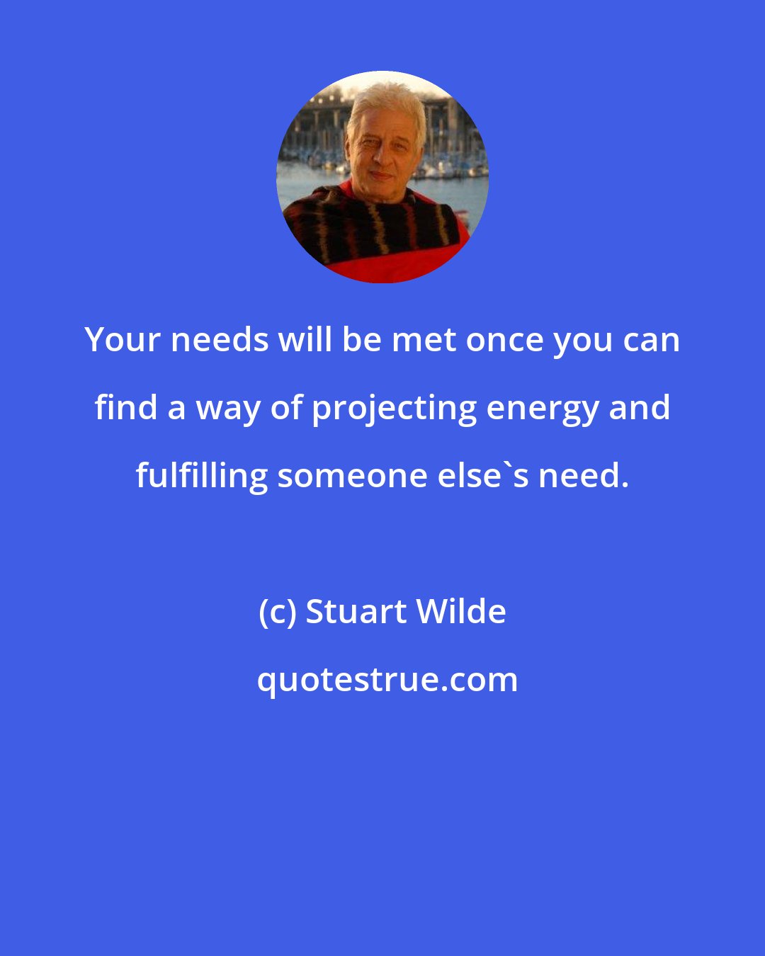 Stuart Wilde: Your needs will be met once you can find a way of projecting energy and fulfilling someone else's need.
