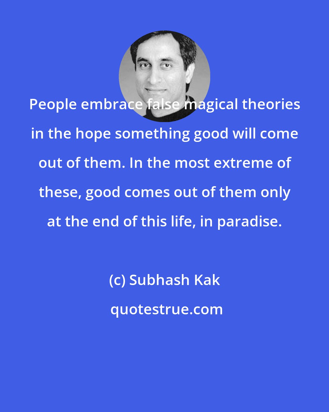 Subhash Kak: People embrace false magical theories in the hope something good will come out of them. In the most extreme of these, good comes out of them only at the end of this life, in paradise.