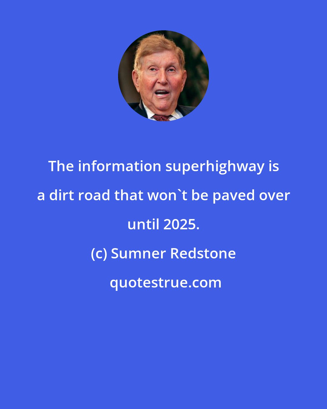 Sumner Redstone: The information superhighway is a dirt road that won't be paved over until 2025.