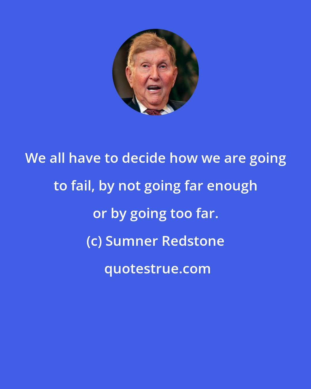 Sumner Redstone: We all have to decide how we are going to fail, by not going far enough or by going too far.