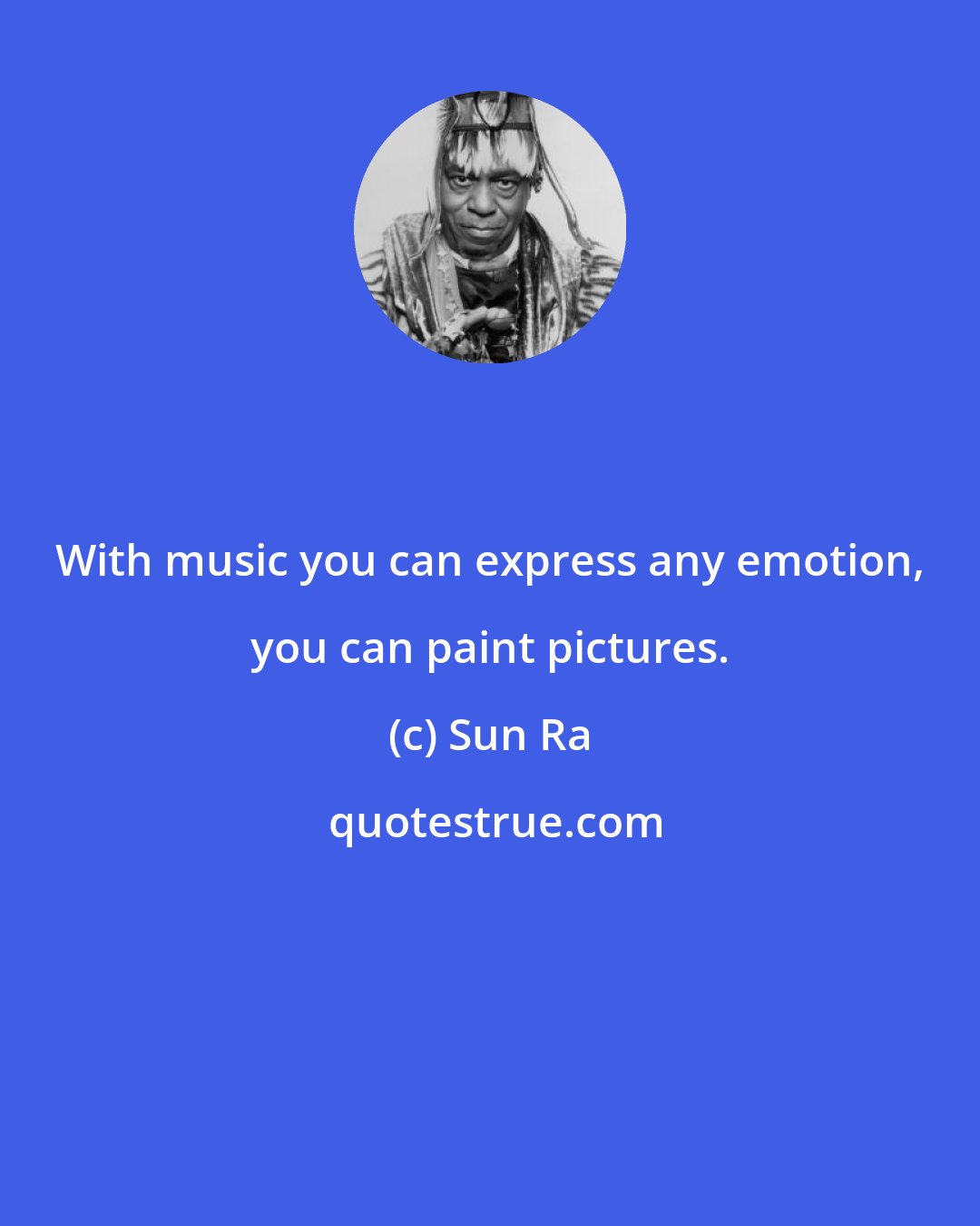 Sun Ra: With music you can express any emotion, you can paint pictures.