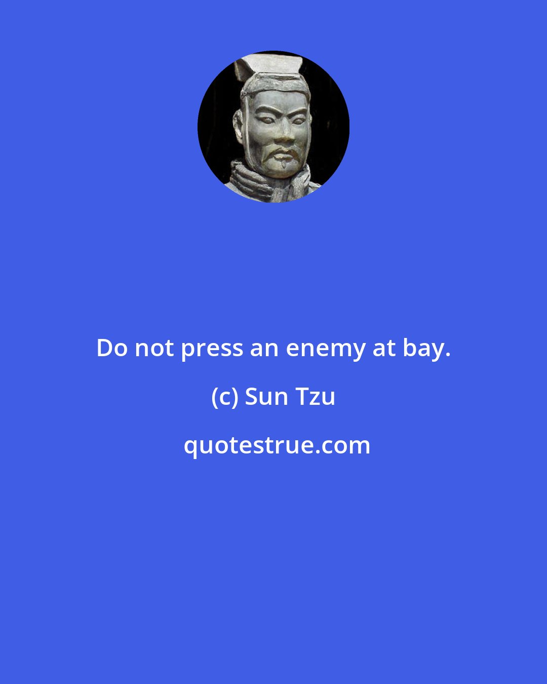 Sun Tzu: Do not press an enemy at bay.