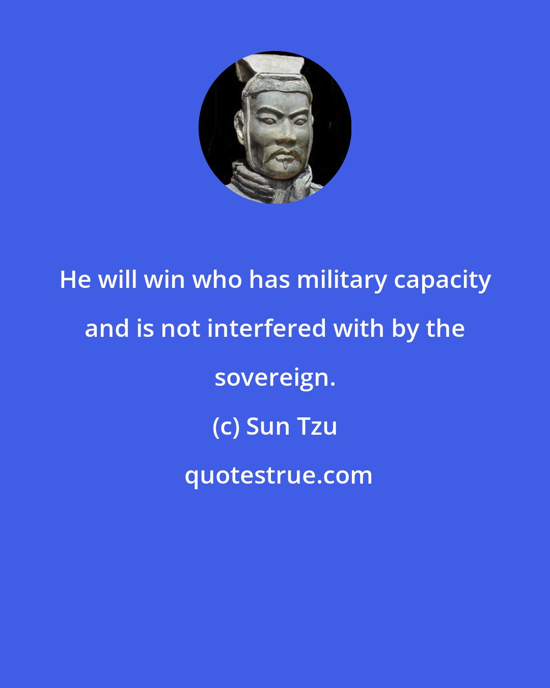 Sun Tzu: He will win who has military capacity and is not interfered with by the sovereign.