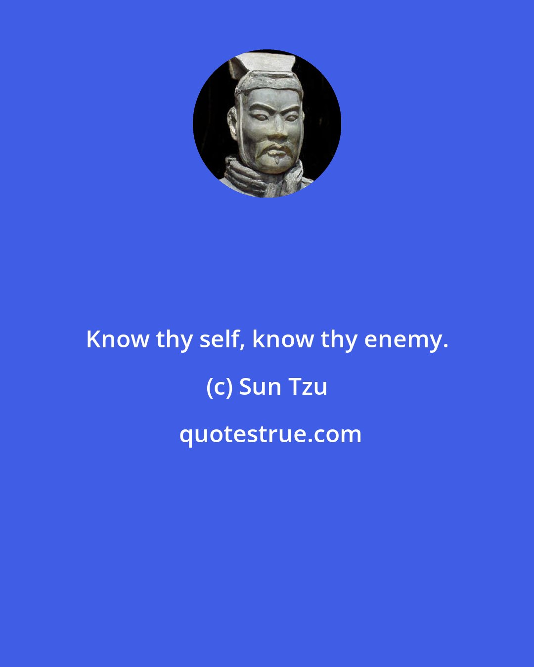 Sun Tzu: Know thy self, know thy enemy.