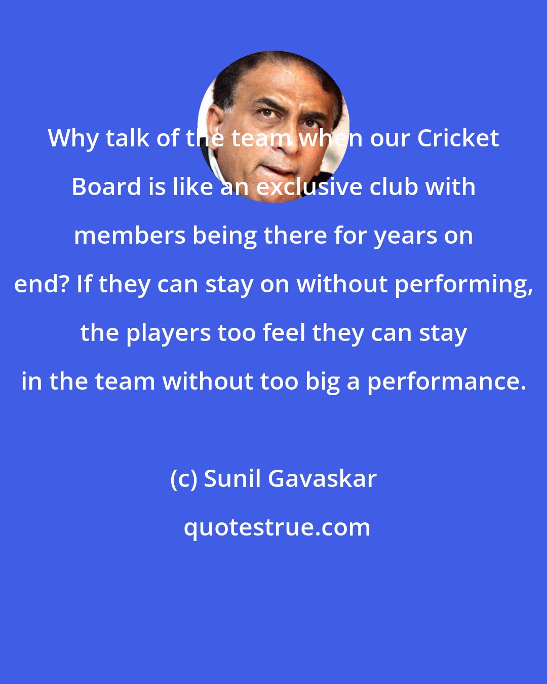 Sunil Gavaskar: Why talk of the team when our Cricket Board is like an exclusive club with members being there for years on end? If they can stay on without performing, the players too feel they can stay in the team without too big a performance.