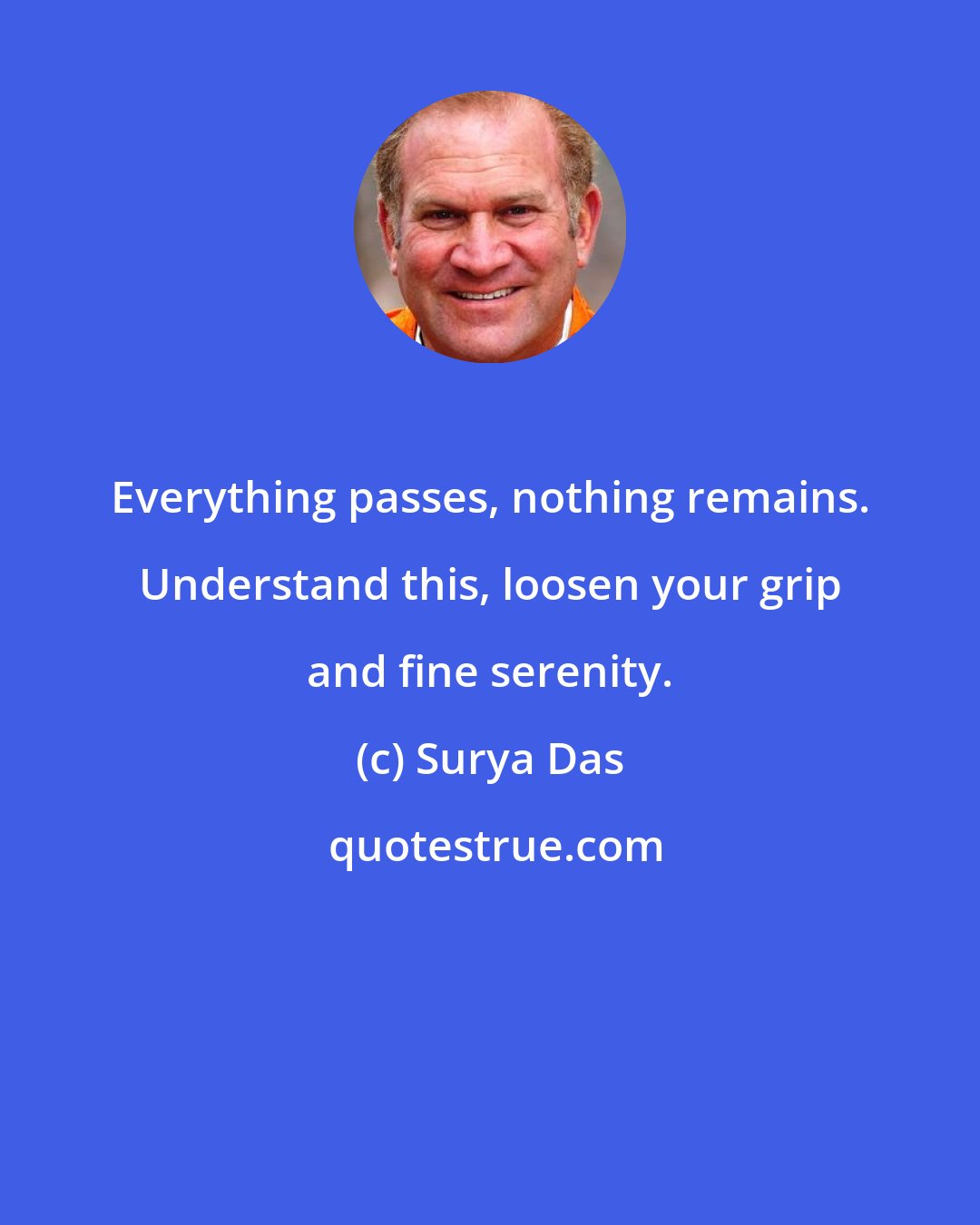 Surya Das: Everything passes, nothing remains. Understand this, loosen your grip and fine serenity.