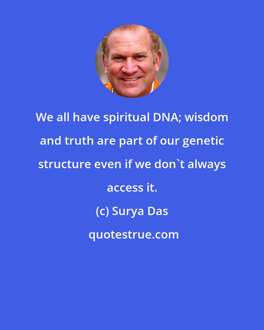 Surya Das: We all have spiritual DNA; wisdom and truth are part of our genetic structure even if we don't always access it.